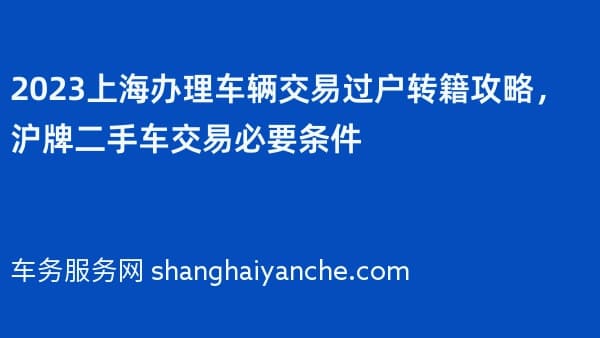 2026上海办理车辆交易过户转籍攻略,沪牌二手车交易必要条件