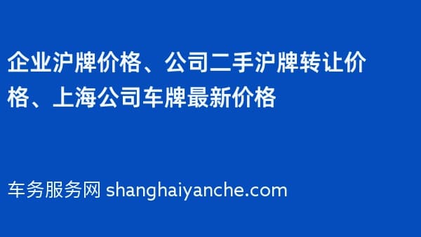 企业沪牌价格、公司二手沪牌转让价格、上海公司车牌最新价格