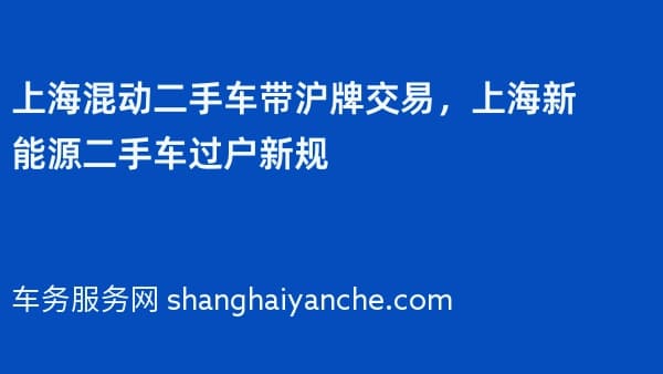 上海混动二手车带沪牌交易,上海新能源二手车过户新规