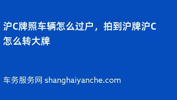 沪C牌照车辆怎么过户,拍到沪牌沪C怎么转大牌