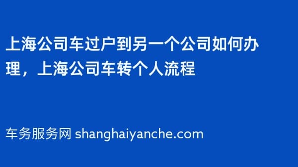 上海公司车过户到另一个公司如何办理,上海公司车转个人流程