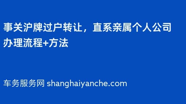 事关沪牌过户转让,直系亲属个人公司办理流程+方法