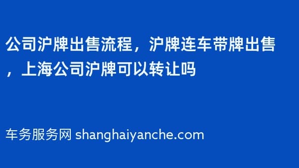 公司沪牌出售流程,沪牌连车带牌出售,上海公司沪牌可以转让吗