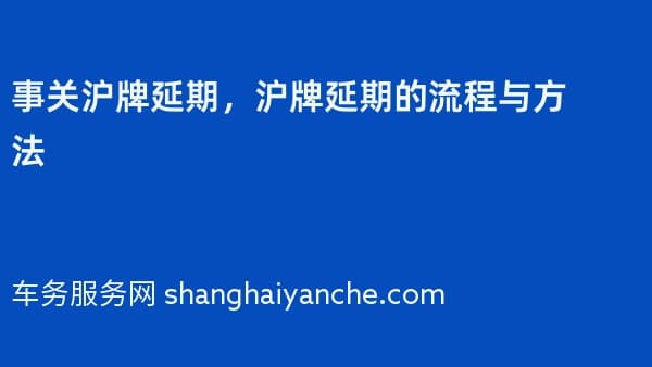 事关沪牌延期,沪牌延期的流程与方法