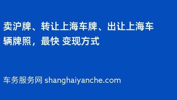 卖沪牌、转让上海车牌、出让上海车辆牌照,最快 变现方式