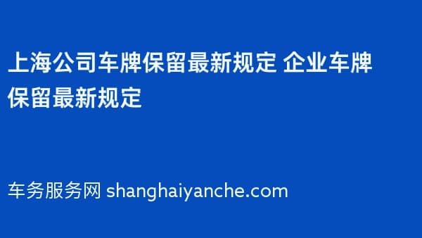 上海公司车牌保留最新规定 2026年企业车牌保留最新规定