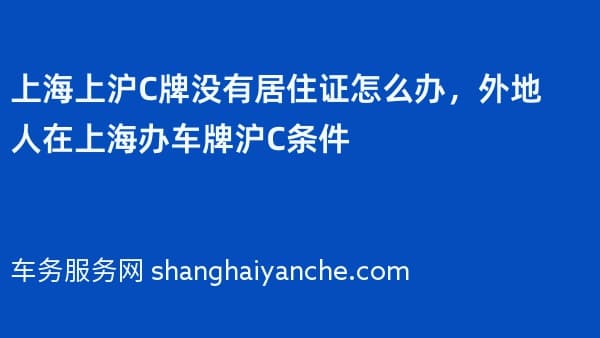 上海上沪C牌没有居住证怎么办,外地人在上海办车牌沪C条件
