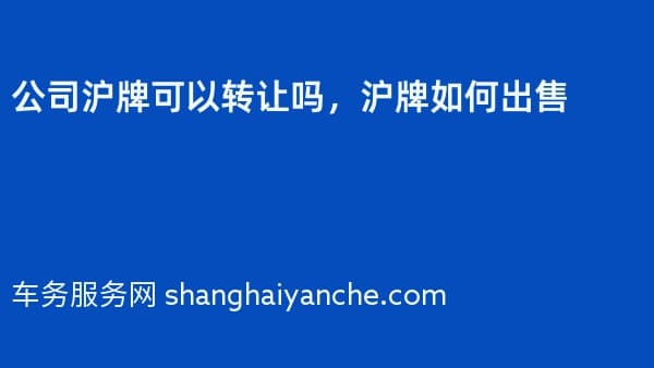 公司沪牌可以转让吗,沪牌如何出售