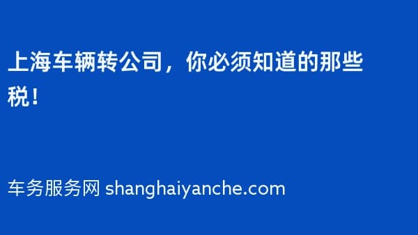 上海车辆转公司,你必须知道的那些税!