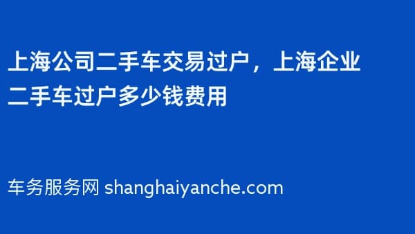上海公司二手车交易过户,上海企业二手车过户多少钱费用