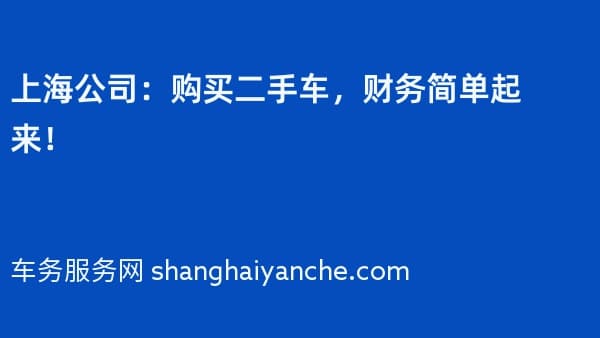 上海公司:购买二手车,财务简单起来!
