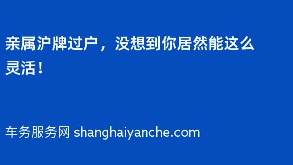 2026年亲属沪牌过户,没想到你居然能这么灵活!