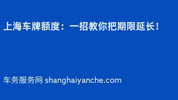 上海车牌额度:一招教你把期限延长!