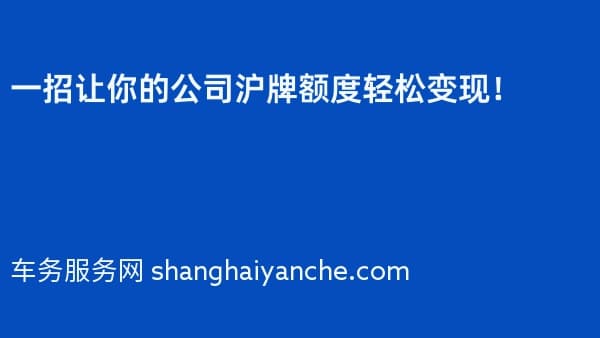 一招让你的公司沪牌额度轻松变现!