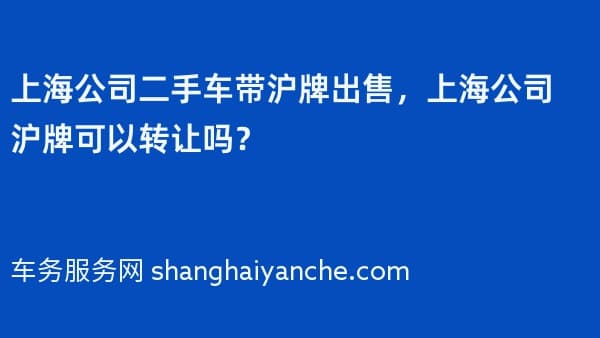 上海公司二手车带沪牌出售,上海公司沪牌可以转让吗?