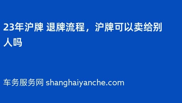 23年沪牌 退牌流程,沪牌可以卖给别人吗