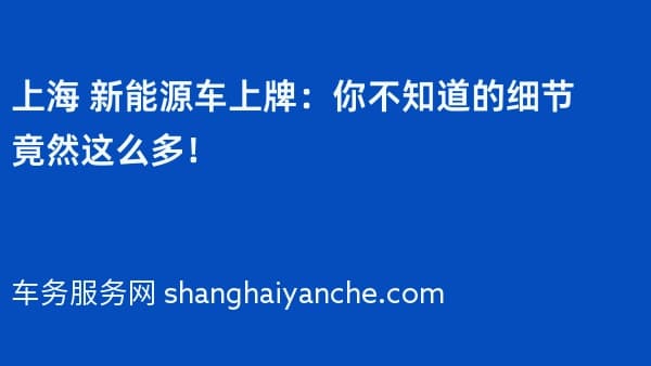 上海 新能源车上牌:你不知道的细节竟然这么多!