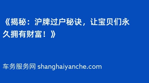 《揭秘:沪牌过户秘诀,让宝贝们永久拥有财富!》