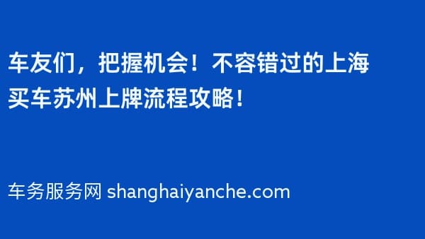 车友们,把握机会!不容错过的上海买车苏州上牌流程攻略!