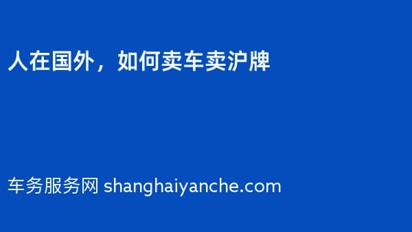 人在国外,如何卖车卖沪牌