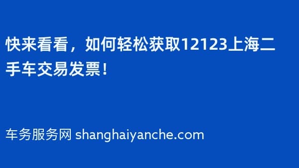 快来看看,如何轻松获取12123上海二手车交易发票!