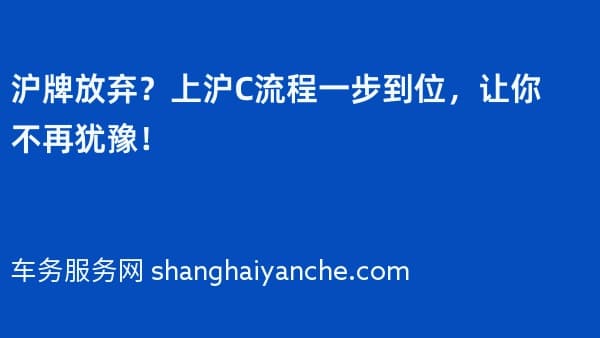 沪牌放弃?上沪C流程一步到位,让你不再犹豫!