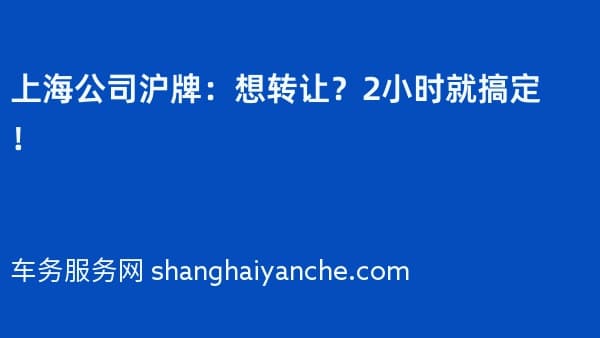 上海公司沪牌:想转让?2小时就搞定!