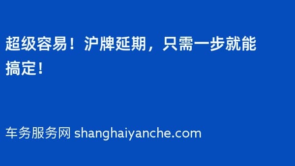 超级容易!沪牌延期,只需一步就能搞定!