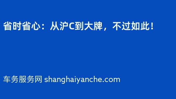 省时省心:从沪C到大牌,不过如此!