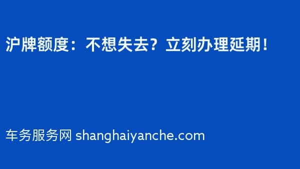 沪牌额度:不想失去?立刻办理延期!