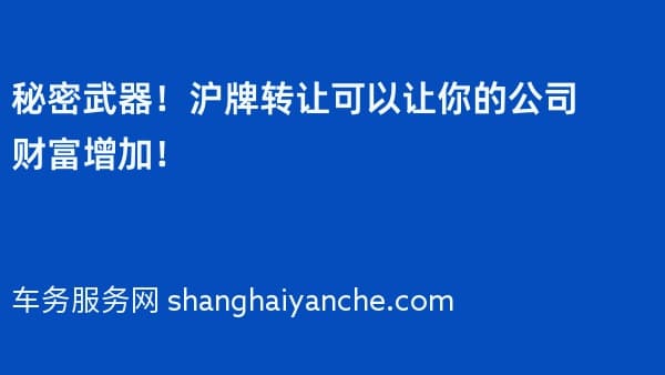 秘密武器!沪牌转让可以让你的公司财富增加!