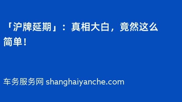 「沪牌延期」:真相大白,竟然这么简单!