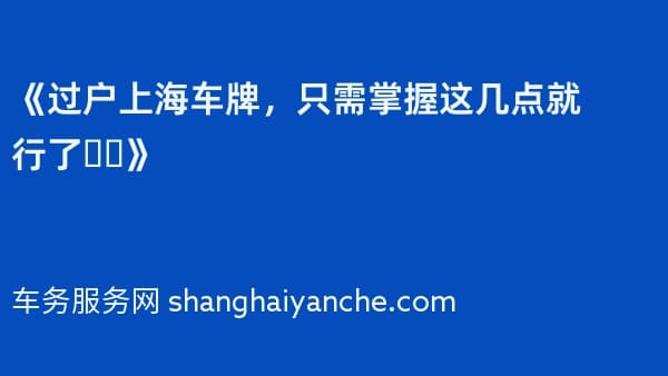 《过户上海车牌,只需掌握这几点就行了❗️》
