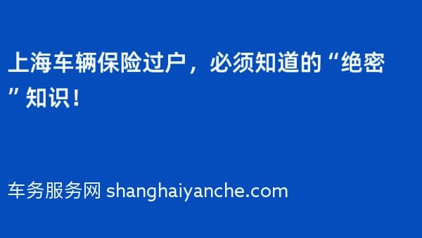 上海车辆保险过户,必须知道的“绝密”知识!