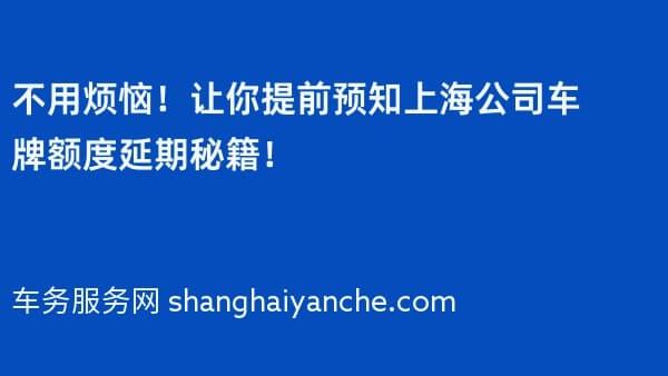 不用烦恼!让你提前预知上海公司车牌额度延期秘籍!