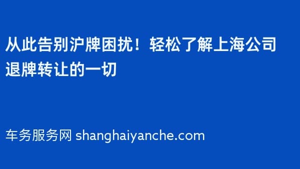 从此告别沪牌困扰!轻松了解上海公司退牌转让的一切