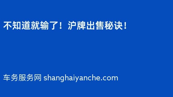 不知道就输了!沪牌出售秘诀!