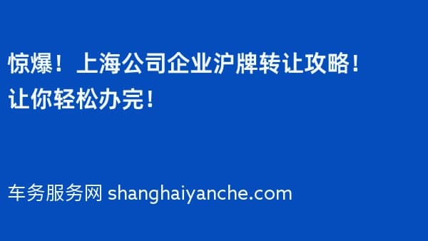 惊爆!上海公司企业沪牌转让攻略!让你轻松办完!