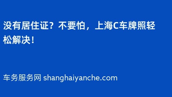 没有居住证?不要怕,上海C车牌照轻松解决!
