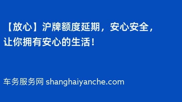 【放心】沪牌额度延期,安心安全,让你拥有安心的生活!