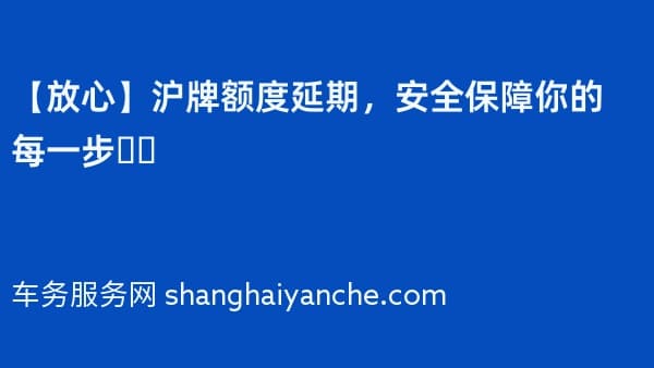 【放心】沪牌额度延期,安全保障你的每一步❗️