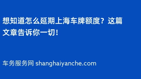 想知道怎么延期上海车牌额度?这篇文章告诉你一切!