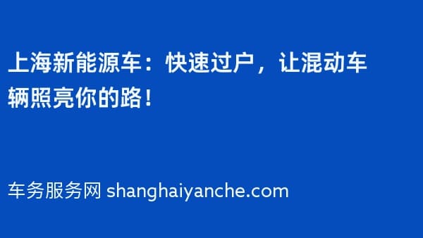 上海新能源车:快速过户,让混动车辆照亮你的路!