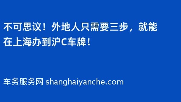 不可思议!外地人只需要三步,就能在上海办到沪C车牌!
