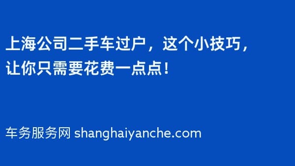 上海公司二手车过户,这个小技巧,让你只需要花费一点点!
