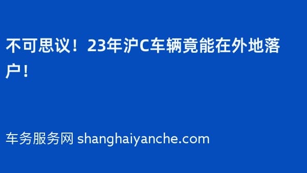 不可思议!23年沪C车辆竟能在外地落户!