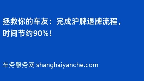 拯救你的车友:完成沪牌退牌流程,时间节约90%!