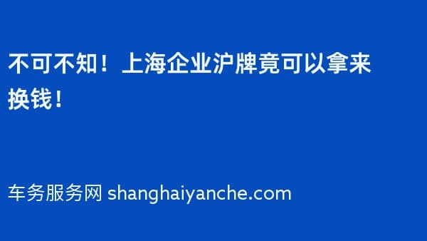 不可不知!上海企业沪牌竟可以拿来换钱!