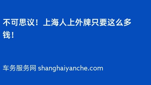 不可思议!上海人上外牌只要这么多钱!