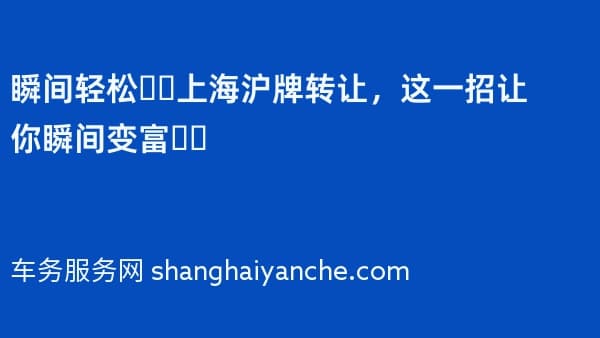 瞬间轻松❗️上海沪牌转让,这一招让你瞬间变富❗️